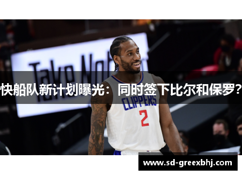 快船队新计划曝光：同时签下比尔和保罗？